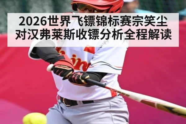 2026世界飞镖锦标赛宗笑尘对汉弗莱斯收镖分析全程解读 | kaiyun